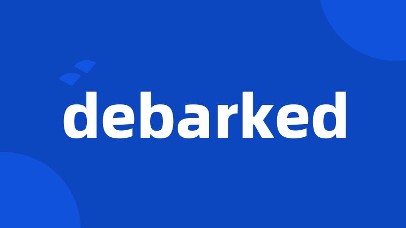 debarked