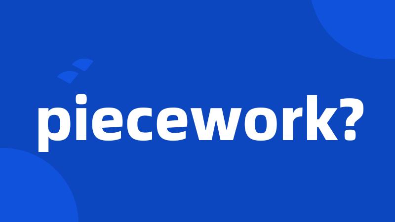 piecework?