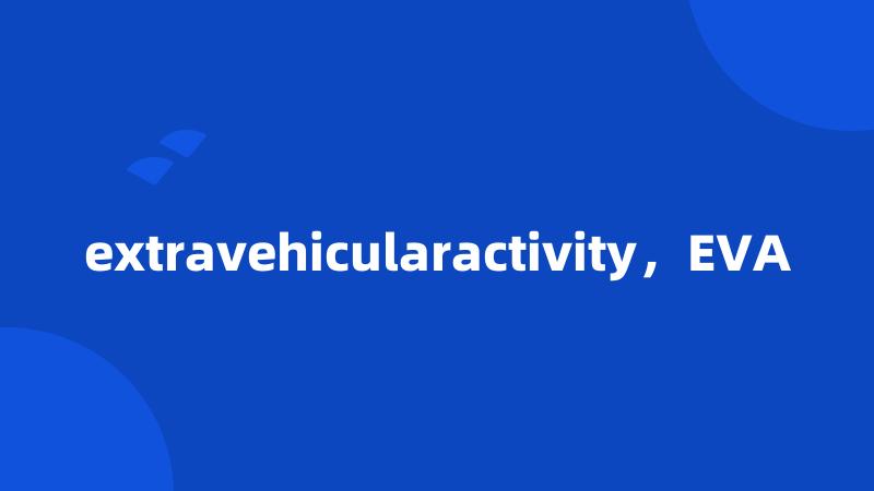 extravehicularactivity，EVA