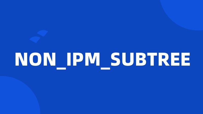 NON_IPM_SUBTREE
