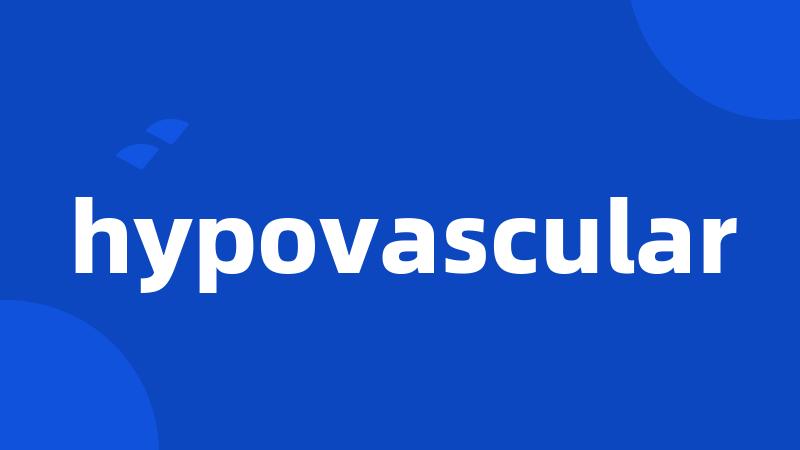 hypovascular