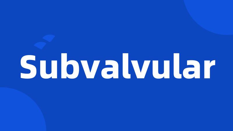 Subvalvular