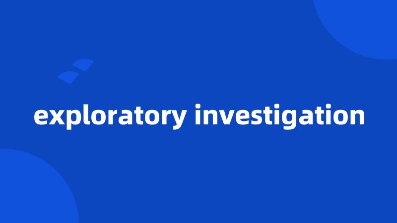 exploratory investigation