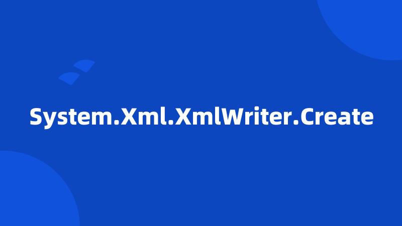 System.Xml.XmlWriter.Create