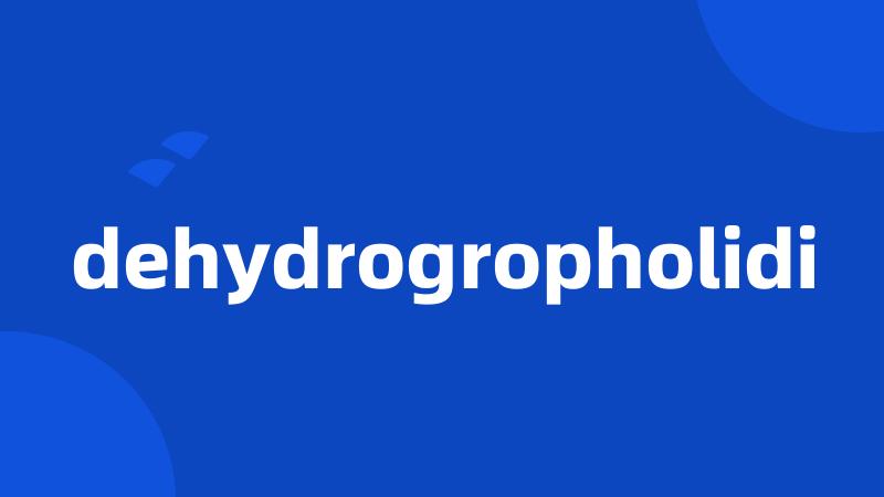 dehydrogropholidi