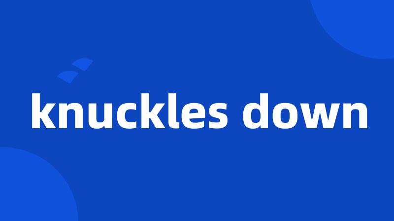 knuckles down