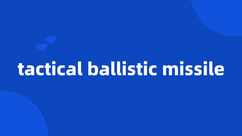 tactical ballistic missile