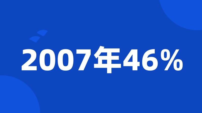 2007年46%