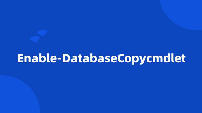 Enable-DatabaseCopycmdlet