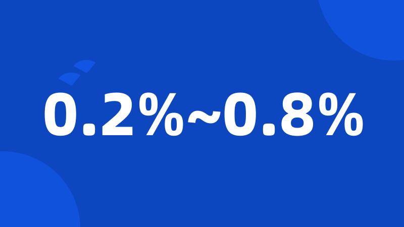 0.2%~0.8%