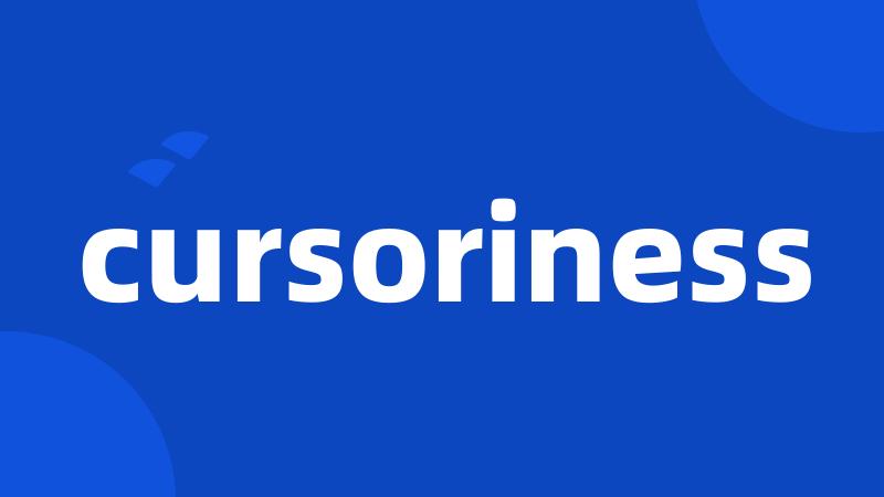 cursoriness