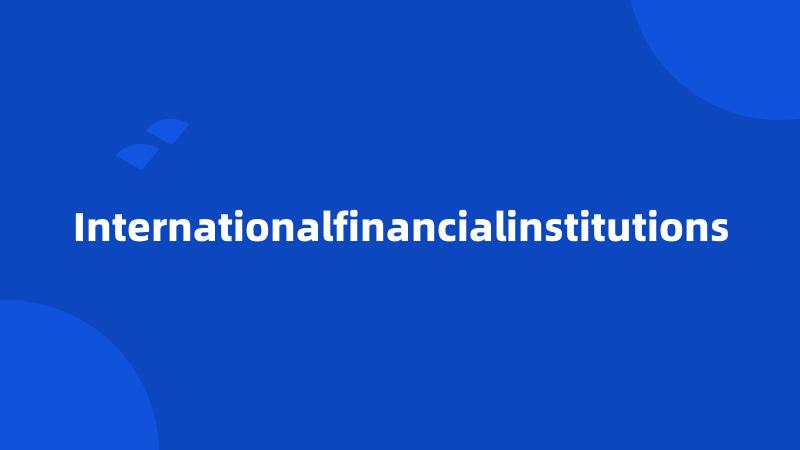 Internationalfinancialinstitutions