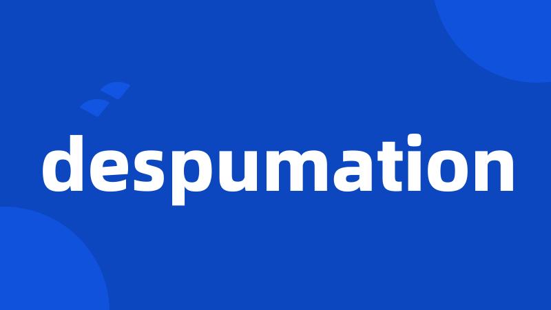 despumation