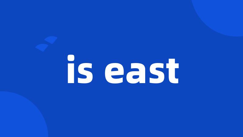 is east