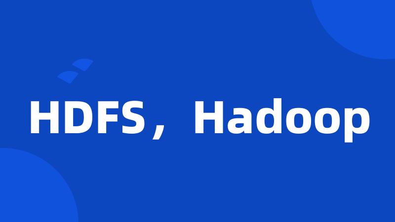 HDFS，Hadoop