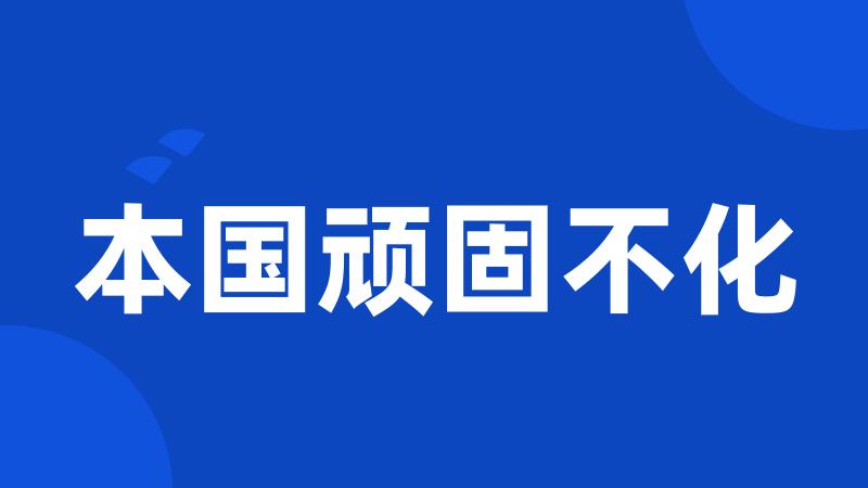 本国顽固不化