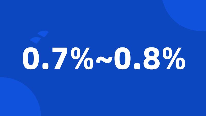 0.7%~0.8%