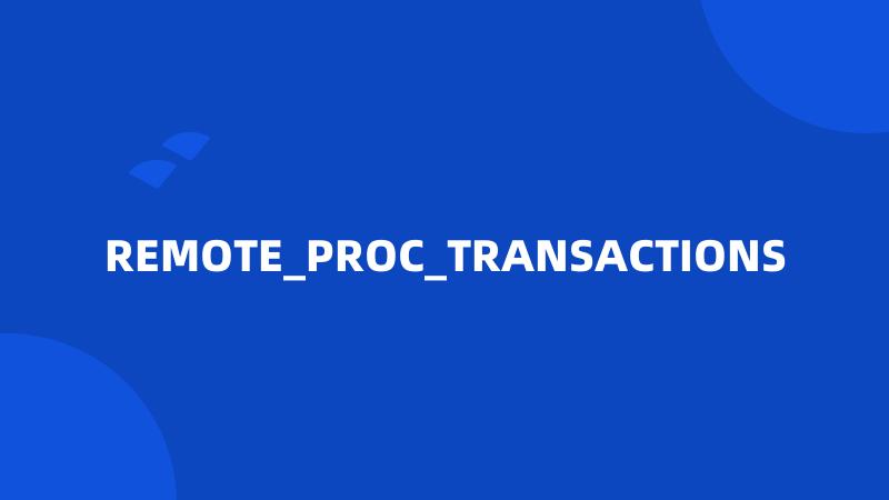 REMOTE_PROC_TRANSACTIONS