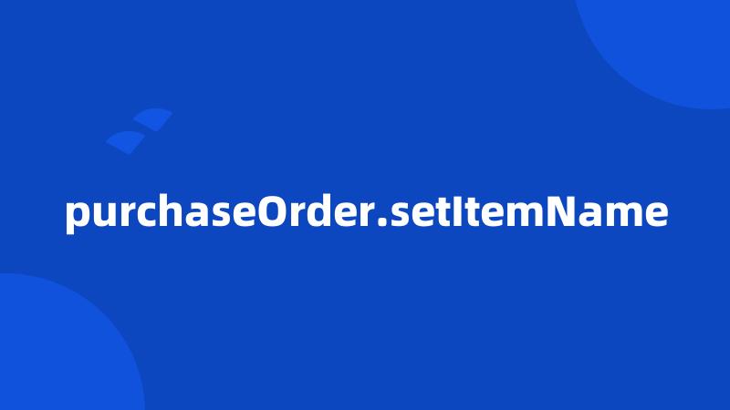 purchaseOrder.setItemName