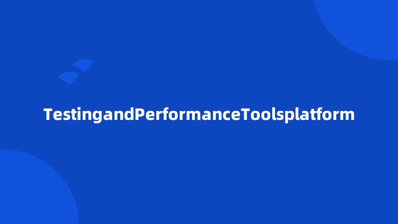 TestingandPerformanceToolsplatform