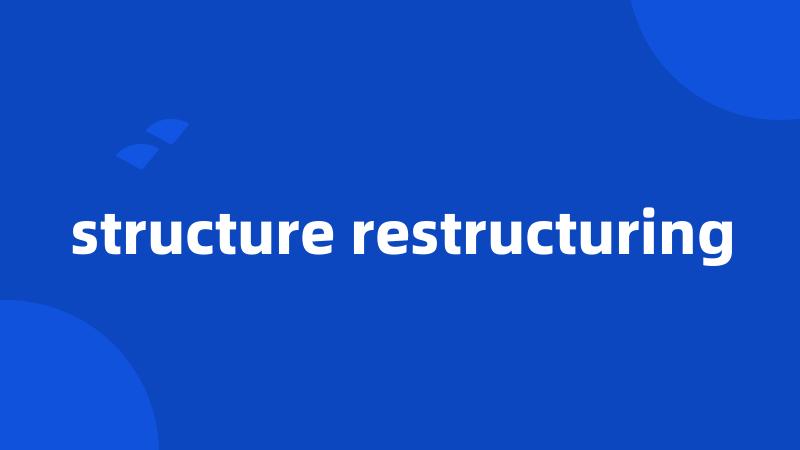 structure restructuring