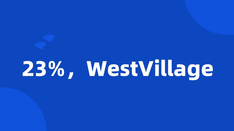 23%，WestVillage