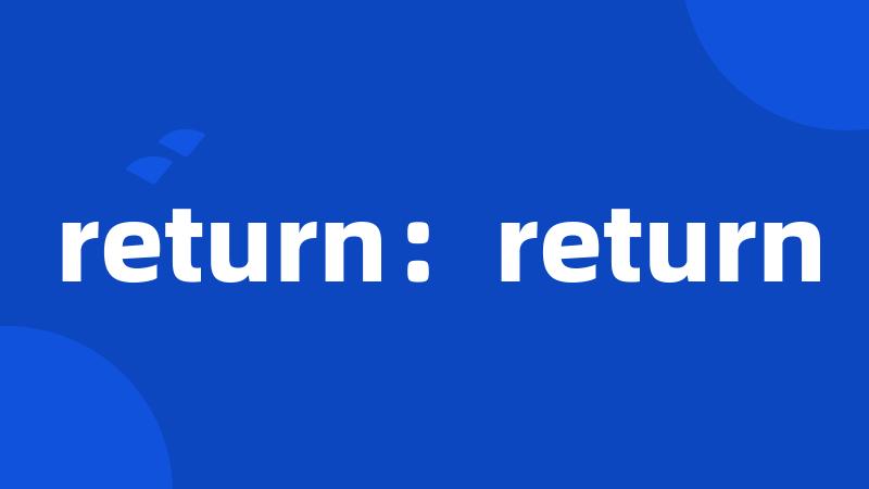 return：return