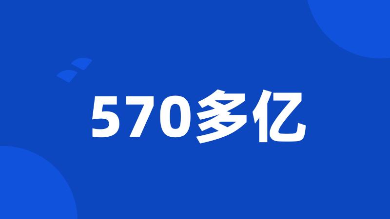 570多亿