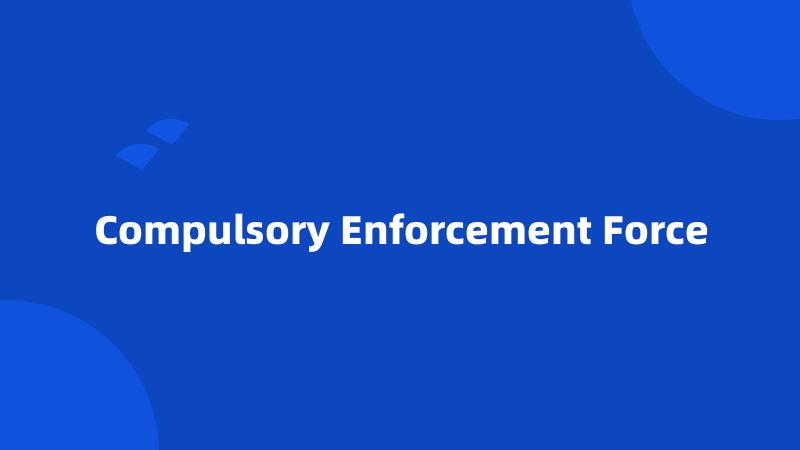 Compulsory Enforcement Force