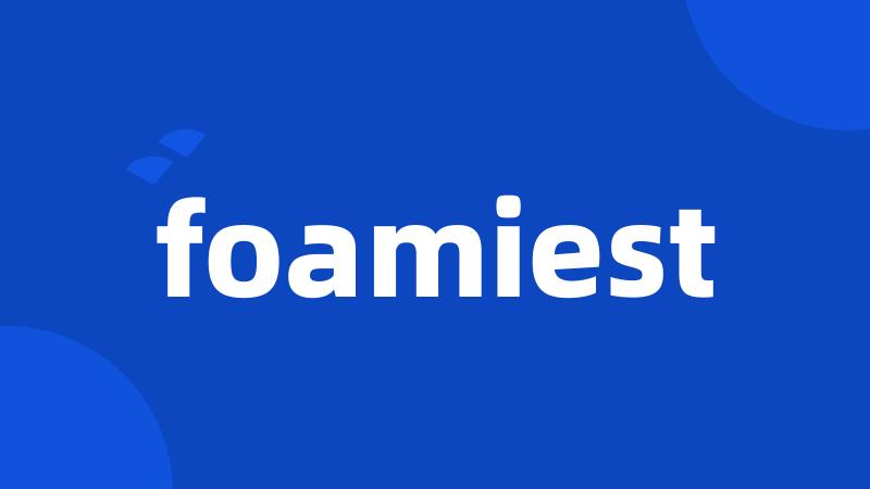 foamiest