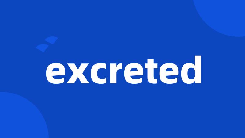 excreted