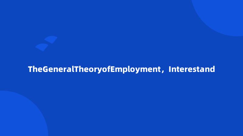 TheGeneralTheoryofEmployment，Interestand