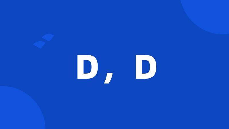 D，D