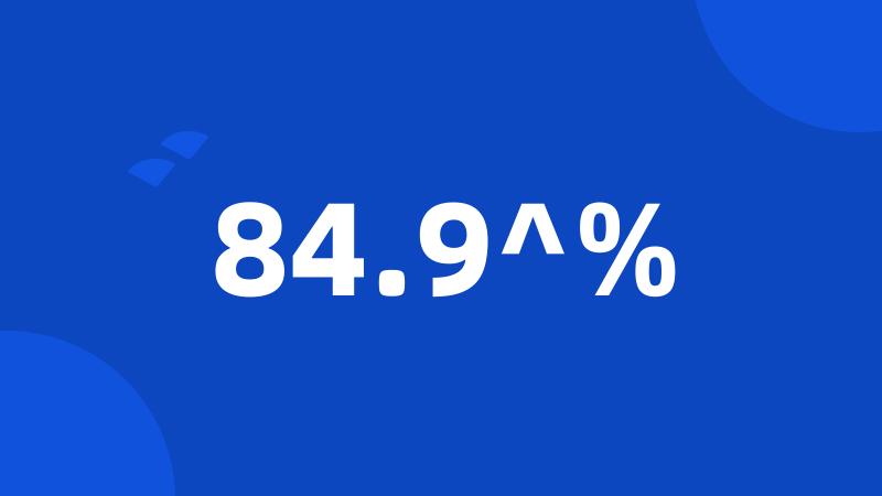 84.9^%