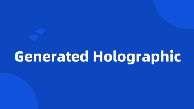 Generated Holographic