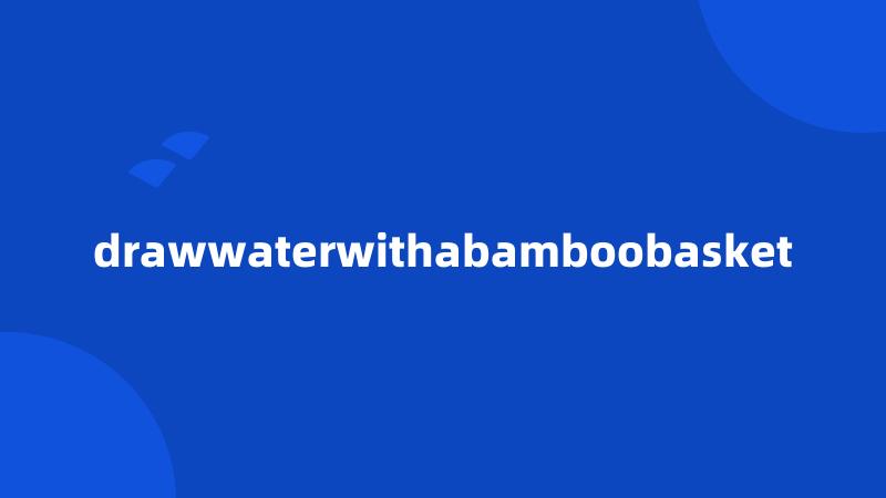 drawwaterwithabamboobasket