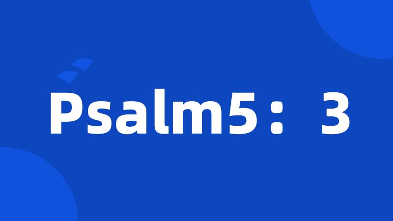 Psalm5：3