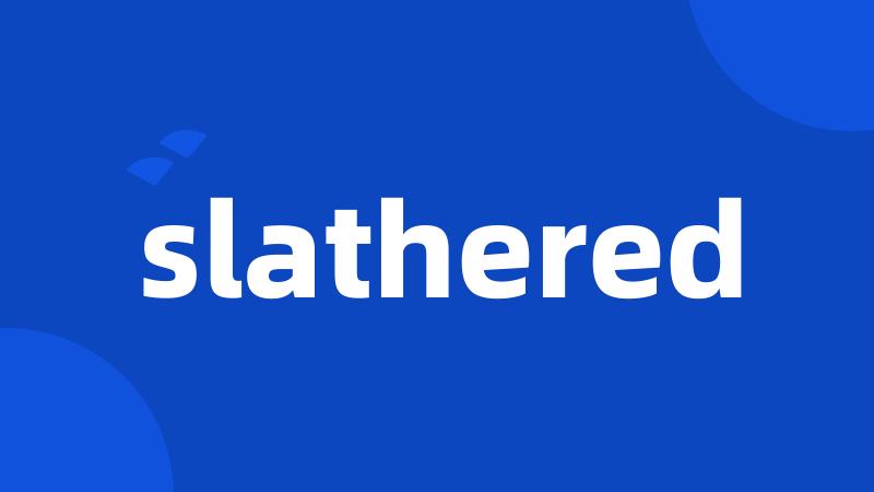 slathered