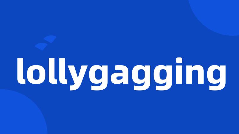 lollygagging