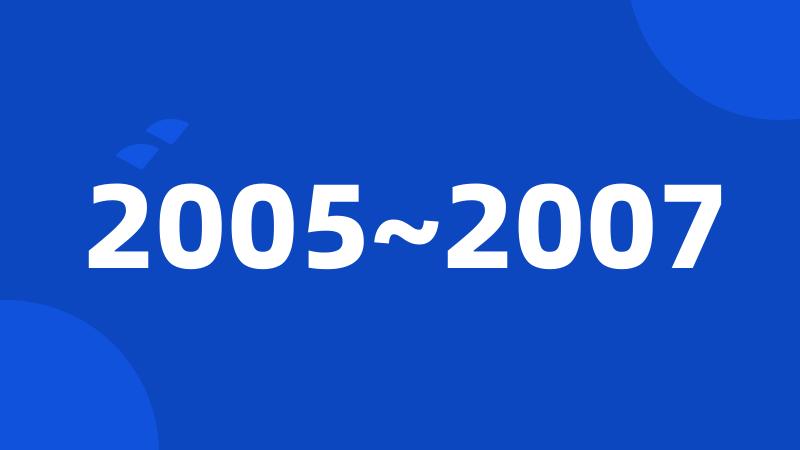 2005~2007