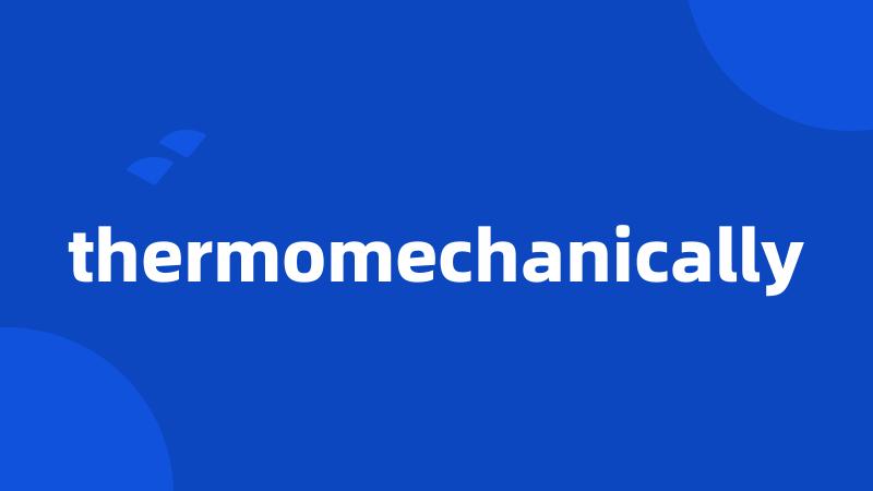 thermomechanically