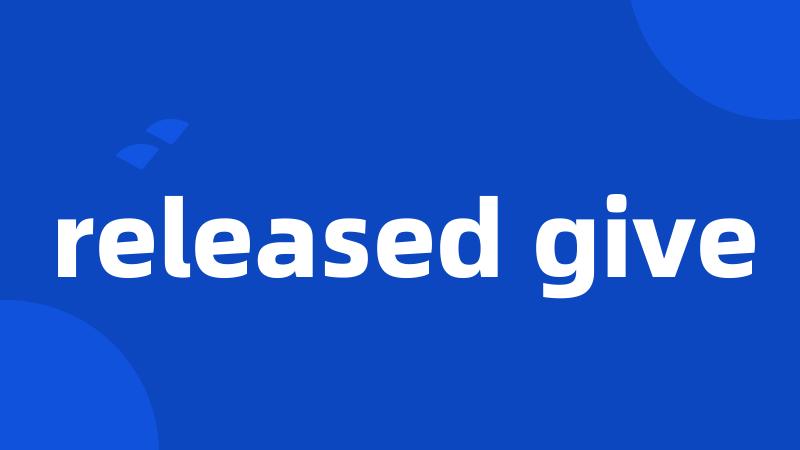 released give