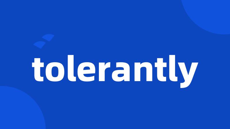 tolerantly