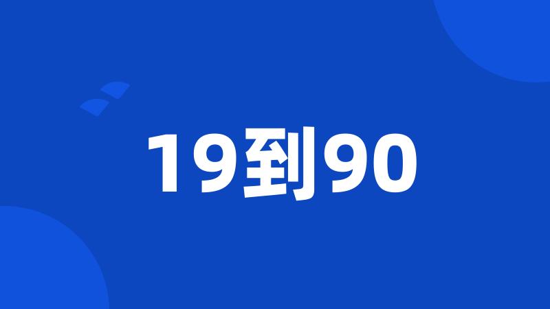 19到90