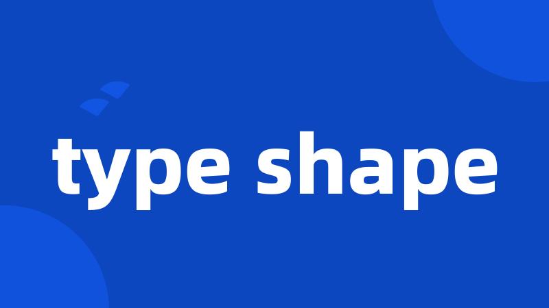 type shape