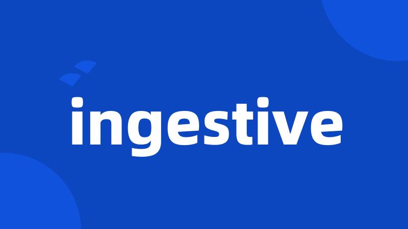 ingestive