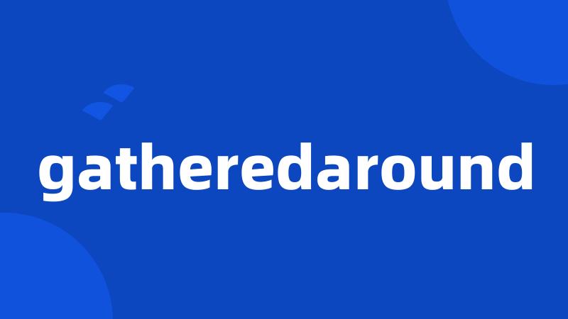 gatheredaround