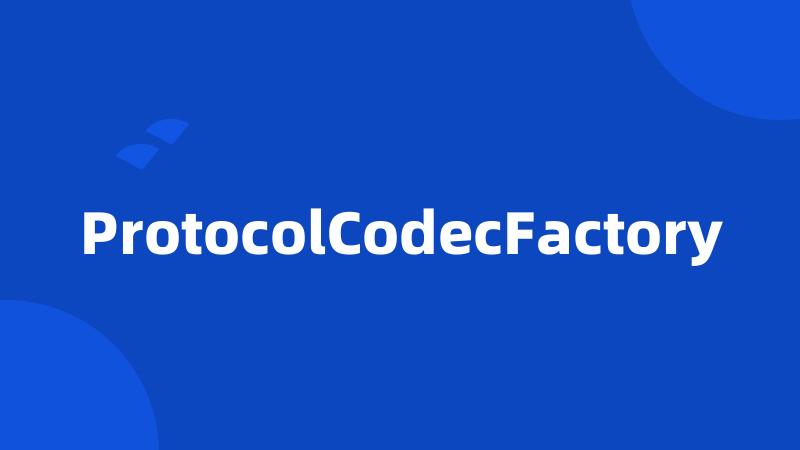 ProtocolCodecFactory