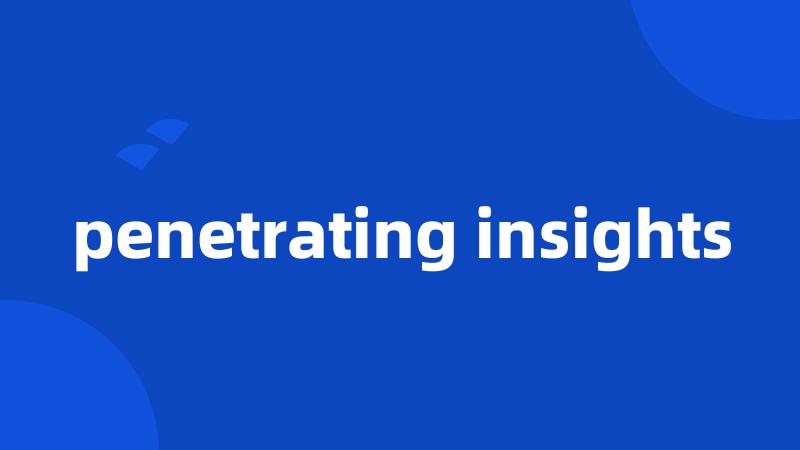 penetrating insights