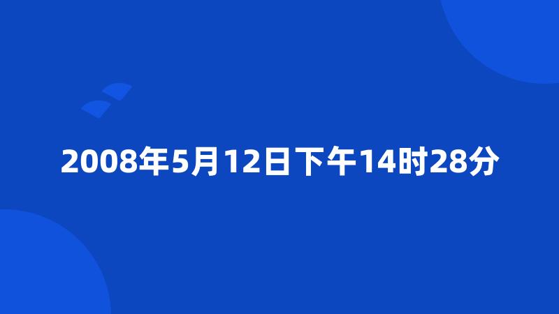 2008年5月12日下午14时28分